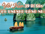 VIỆT NAM - 39 DI SẢN ĐƯỢC UNESCO VINH DANH LÀ DI SẢN THẾ GIỚI!